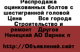 Распродажа оцинкованных болтов с шестигранной головой. › Цена ­ 70 - Все города Строительство и ремонт » Другое   . Ненецкий АО,Варнек п.